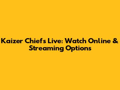 Kaizer Chiefs Live: Watch Online & Streaming Options