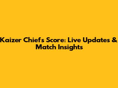 Kaizer Chiefs Score: Live Updates & Match Insights