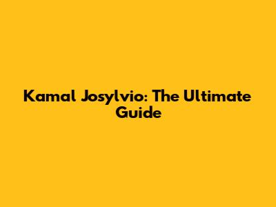 Kamal Josylvio: The Ultimate Guide