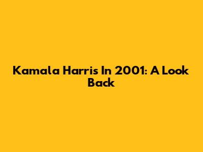 Kamala Harris In 2001: A Look Back