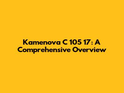 Kamenova C 105 17: A Comprehensive Overview