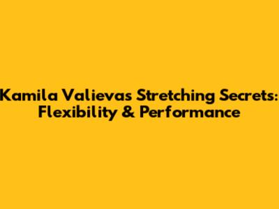 Kamila Valieva's Stretching Secrets: Flexibility & Performance