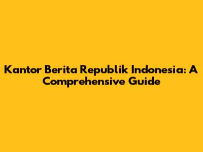 Kantor Berita Republik Indonesia: A Comprehensive Guide
