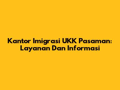 Kantor Imigrasi UKK Pasaman: Layanan Dan Informasi