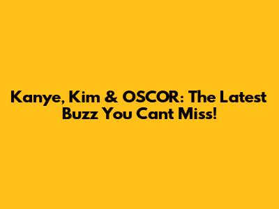 Kanye, Kim & OSCOR: The Latest Buzz You Can't Miss!