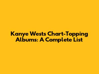 Kanye West's Chart-Topping Albums: A Complete List