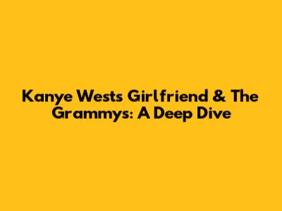 Kanye West's Girlfriend & The Grammys: A Deep Dive
