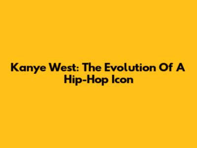 Kanye West: The Evolution Of A Hip-Hop Icon