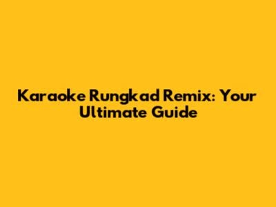 Karaoke Rungkad Remix: Your Ultimate Guide