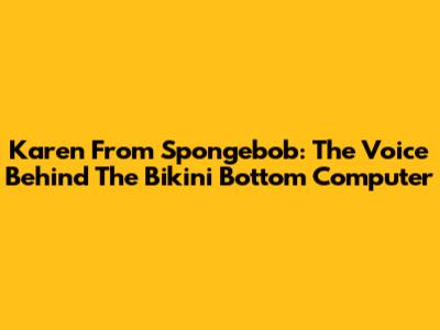 Karen From Spongebob: The Voice Behind The Bikini Bottom Computer