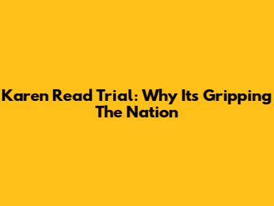 Karen Read Trial: Why It's Gripping The Nation