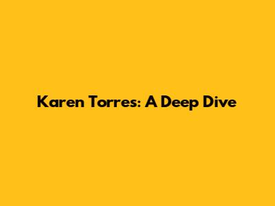 Karen Torres: A Deep Dive