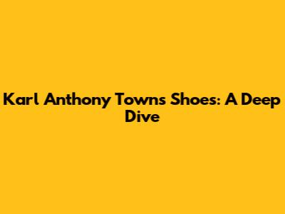 Karl Anthony Towns Shoes: A Deep Dive