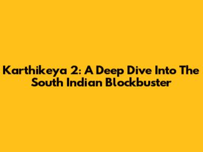 Karthikeya 2: A Deep Dive Into The South Indian Blockbuster