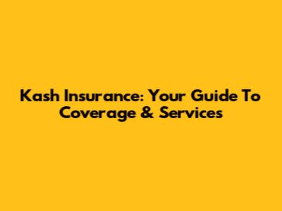 Kash Insurance: Your Guide To Coverage & Services