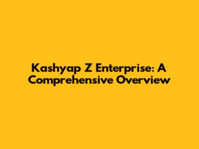 Kashyap Z Enterprise: A Comprehensive Overview