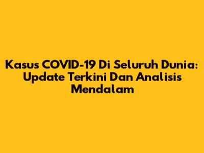 Kasus COVID-19 Di Seluruh Dunia: Update Terkini Dan Analisis Mendalam