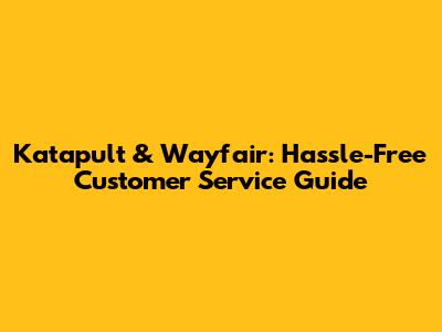 Katapult & Wayfair: Hassle-Free Customer Service Guide