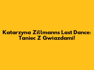 Katarzyna Zillmann's Last Dance: Taniec Z Gwiazdami!