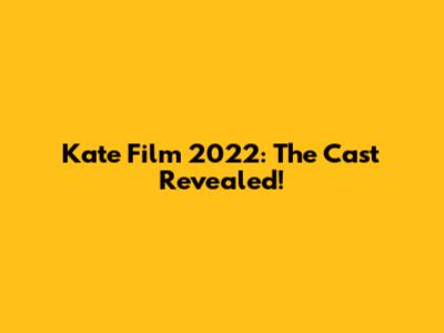 Kate Film 2022: The Cast Revealed!