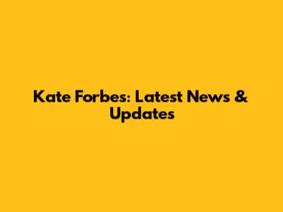 Kate Forbes: Latest News & Updates