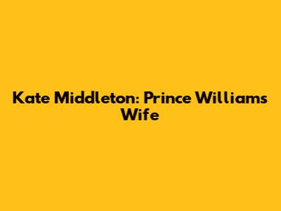 Kate Middleton: Prince William's Wife