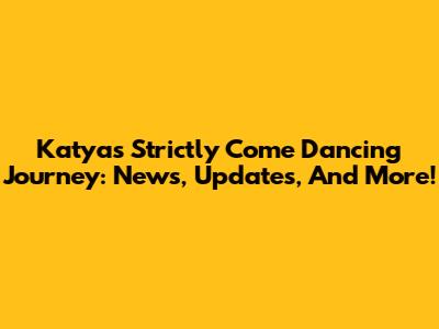 Katya's Strictly Come Dancing Journey: News, Updates, And More!