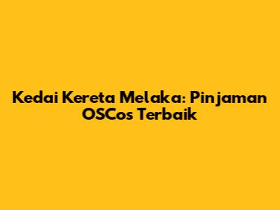 Kedai Kereta Melaka: Pinjaman OSCos Terbaik