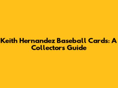 Keith Hernandez Baseball Cards: A Collector's Guide