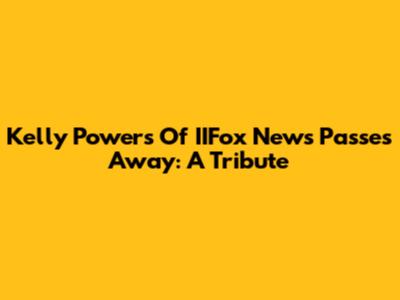 Kelly Powers Of IIFox News Passes Away: A Tribute