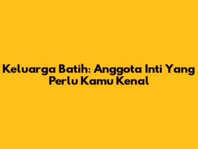 Keluarga Batih: Anggota Inti Yang Perlu Kamu Kenal