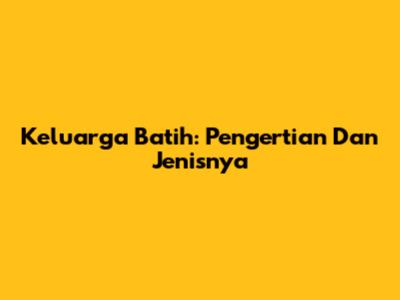 Keluarga Batih: Pengertian Dan Jenisnya