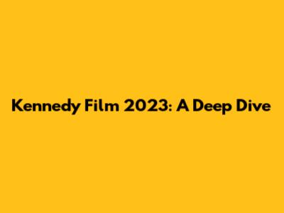 Kennedy Film 2023: A Deep Dive