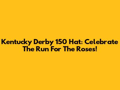 Kentucky Derby 150 Hat: Celebrate The Run For The Roses!