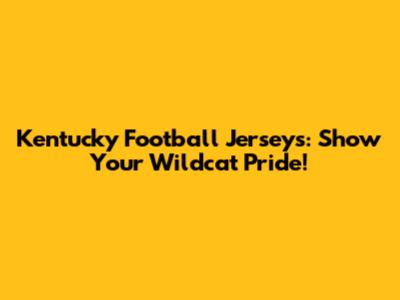 Kentucky Football Jerseys: Show Your Wildcat Pride!