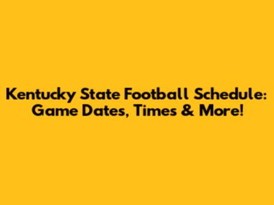 Kentucky State Football Schedule: Game Dates, Times & More!