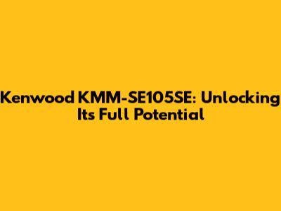 Kenwood KMM-SE105SE: Unlocking Its Full Potential