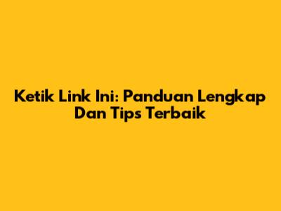 Ketik Link Ini: Panduan Lengkap Dan Tips Terbaik