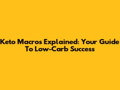 Keto Macros Explained: Your Guide To Low-Carb Success