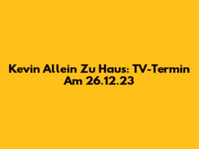 Kevin Allein Zu Haus: TV-Termin Am 26.12.23