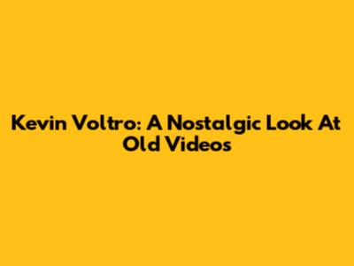 Kevin Voltro: A Nostalgic Look At Old Videos