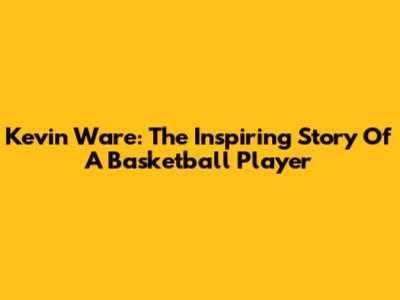 Kevin Ware: The Inspiring Story Of A Basketball Player