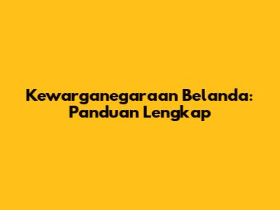 Kewarganegaraan Belanda: Panduan Lengkap