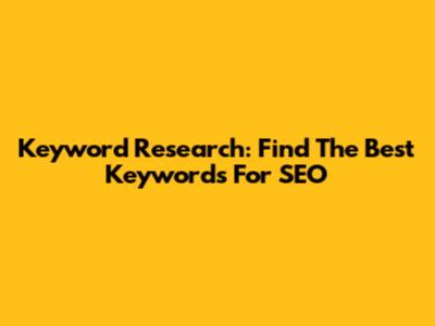 Keyword Research: Find The Best Keywords For SEO