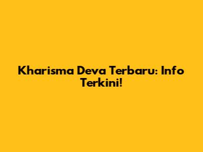 Kharisma Deva Terbaru: Info Terkini!