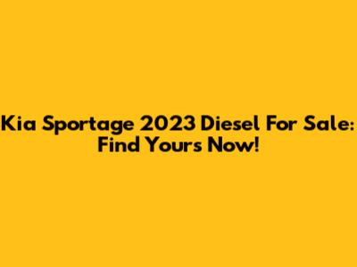 Kia Sportage 2023 Diesel For Sale: Find Yours Now!