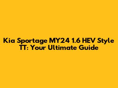 Kia Sportage MY24 1.6 HEV Style TT: Your Ultimate Guide