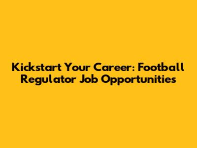 Kickstart Your Career: Football Regulator Job Opportunities
