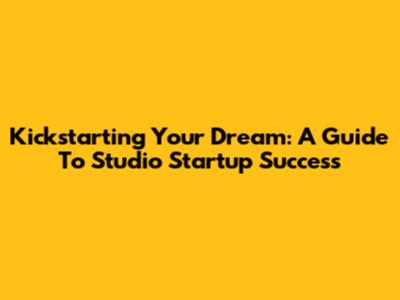 Kickstarting Your Dream: A Guide To Studio Startup Success