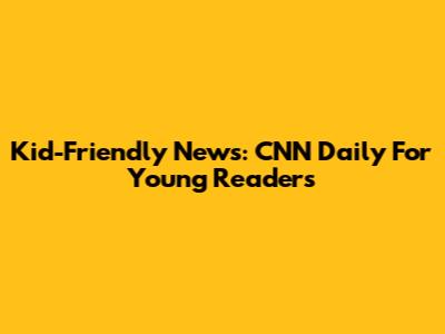 Kid-Friendly News: CNN Daily For Young Readers